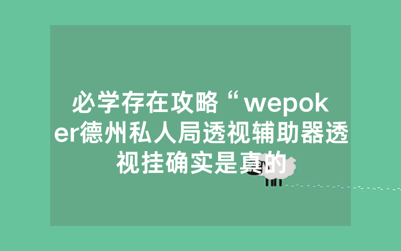 必学存在攻略“wepoker德州私人局透视辅助器透视挂确实是真的