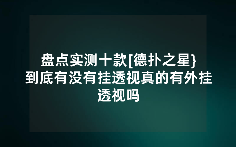 盘点实测十款[德扑之星}到底有没有挂透视真的有外挂透视吗