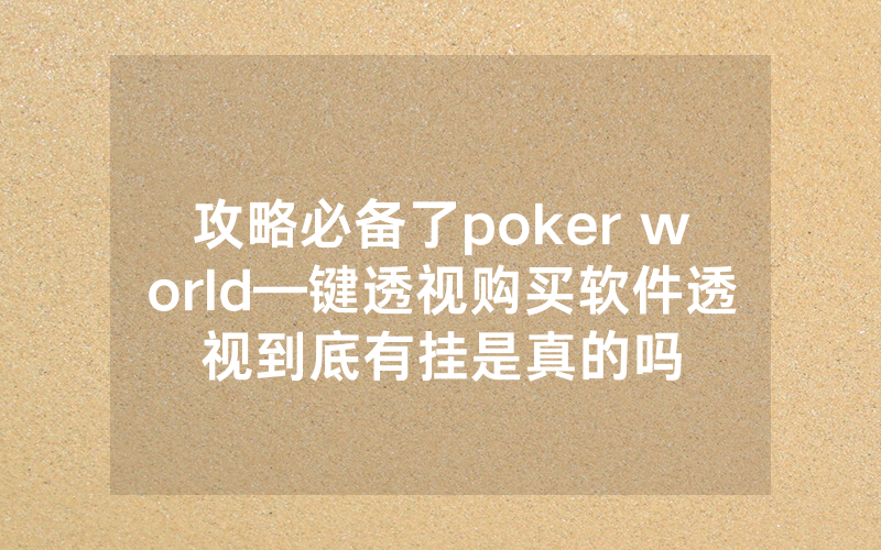 攻略必备了poker world—键透视购买软件透视到底有挂是真的吗