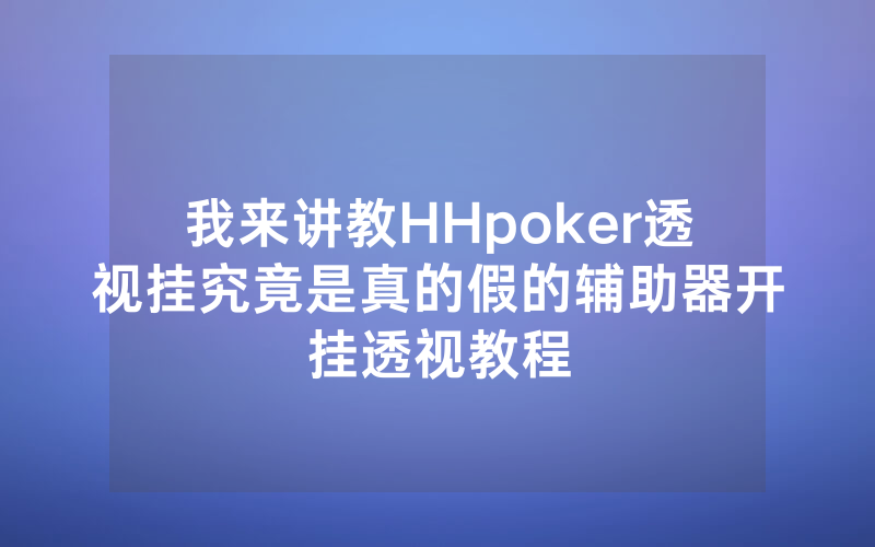 我来讲教HHpoker透视挂究竟是真的假的辅助器开挂透视教程