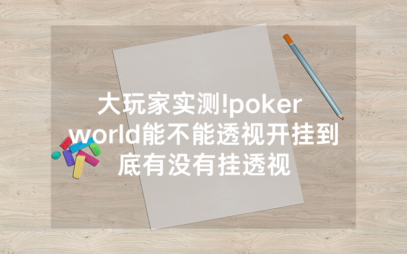 大玩家实测!poker world能不能透视开挂到底有没有挂透视