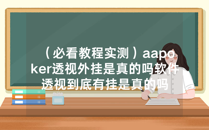 （必看教程实测）aapoker透视外挂是真的吗软件透视到底有挂是真的吗