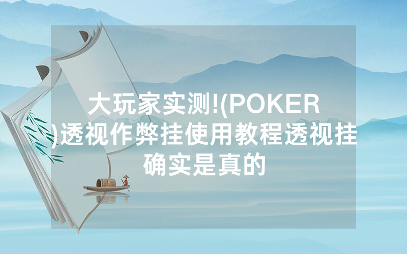 大玩家实测!(POKER)透视作弊挂使用教程透视挂确实是真的