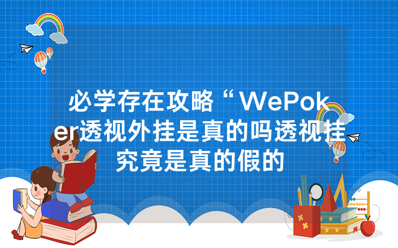 必学存在攻略“WePoker透视外挂是真的吗透视挂究竟是真的假的