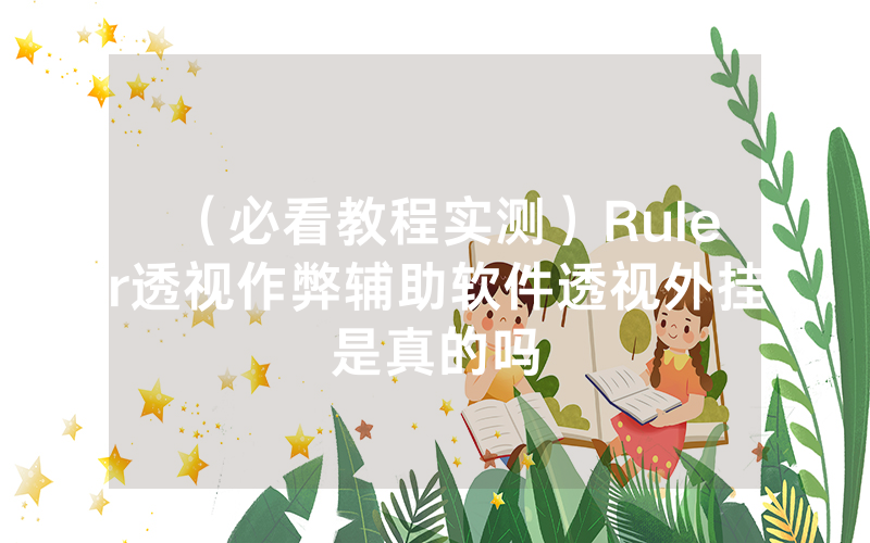 （必看教程实测）Ruler透视作弊辅助软件透视外挂是真的吗