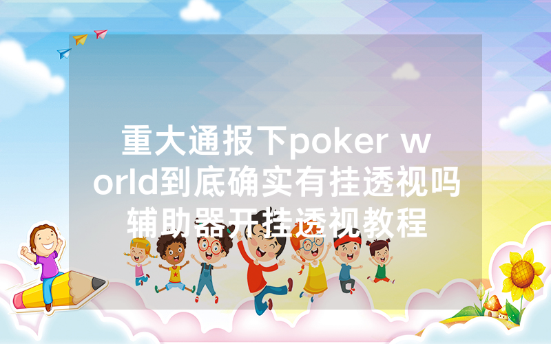重大通报下poker world到底确实有挂透视吗辅助器开挂透视教程
