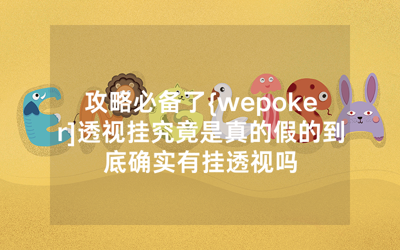 攻略必备了{wepoker]透视挂究竟是真的假的到底确实有挂透视吗