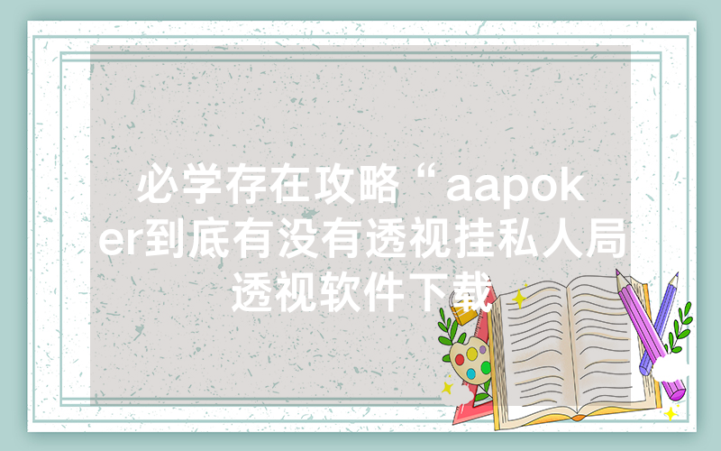 必学存在攻略“aapoker到底有没有透视挂私人局透视软件下载