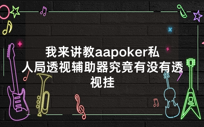 我来讲教aapoker私人局透视辅助器究竟有没有透视挂