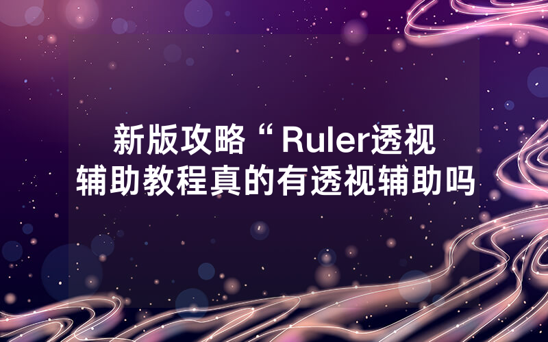 新版攻略“Ruler透视辅助教程真的有透视辅助吗