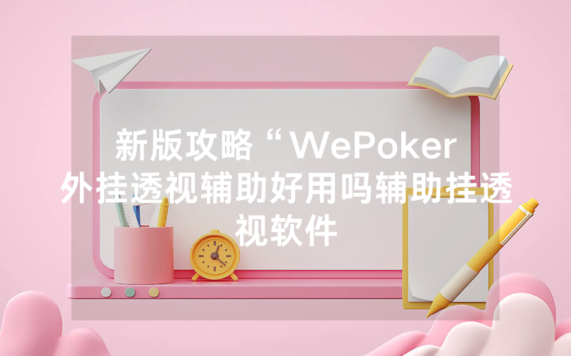 新版攻略“WePoker外挂透视辅助好用吗辅助挂透视软件