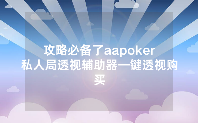 攻略必备了aapoker私人局透视辅助器—键透视购买