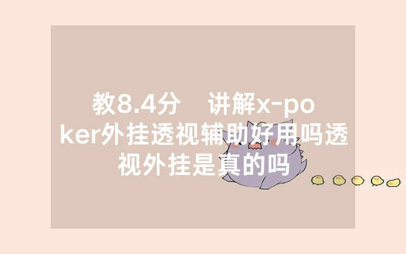 教8.4分鐘讲解x-poker外挂透视辅助好用吗透视外挂是真的吗