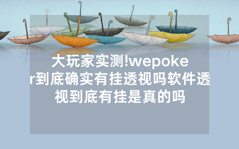 大玩家实测!wepoker到底确实有挂透视吗软件透视到底有挂是真的吗