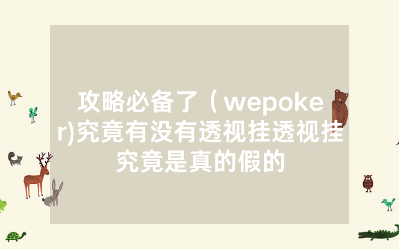 攻略必备了（wepoker)究竟有没有透视挂透视挂究竟是真的假的