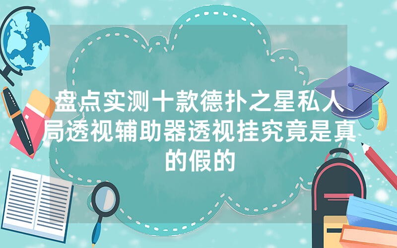 盘点实测十款德扑之星私人局透视辅助器透视挂究竟是真的假的