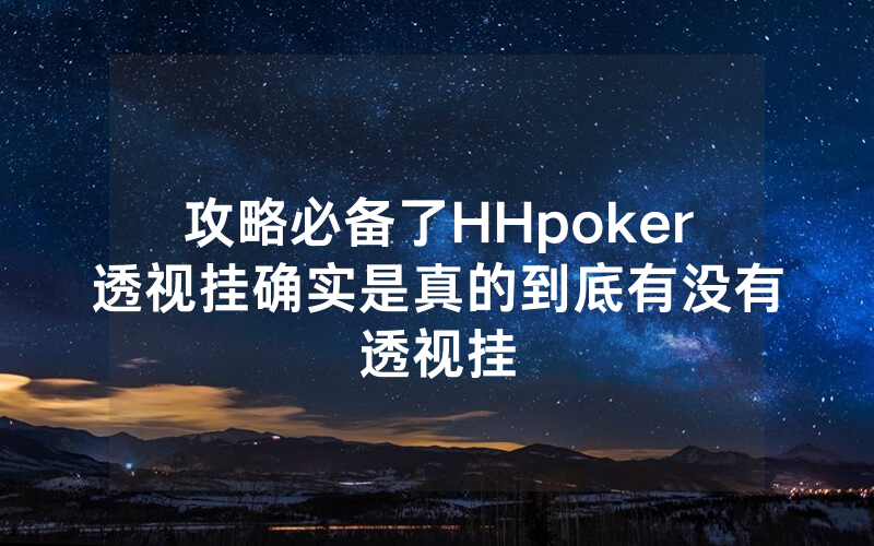 攻略必备了HHpoker透视挂确实是真的到底有没有透视挂