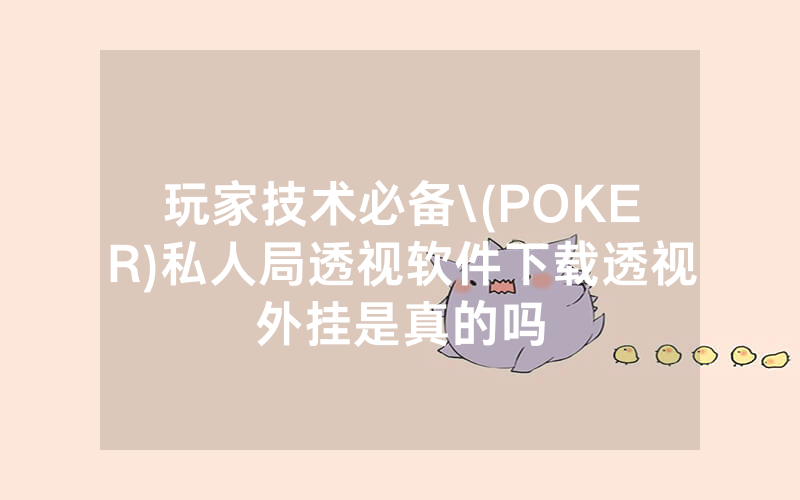 玩家技术必备\(POKER)私人局透视软件下载透视外挂是真的吗