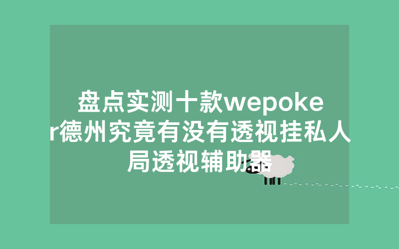 盘点实测十款wepoker德州究竟有没有透视挂私人局透视辅助器