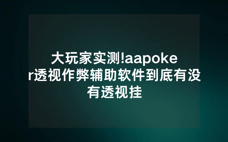 大玩家实测!aapoker透视作弊辅助软件到底有没有透视挂