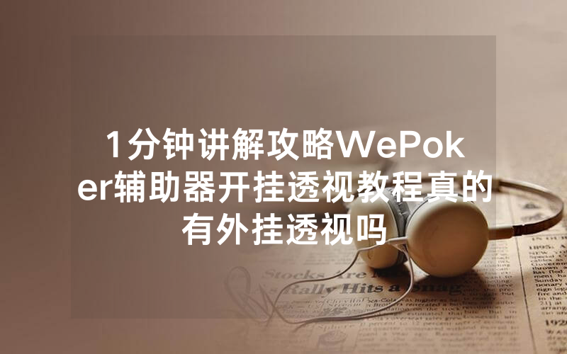 1分钟讲解攻略WePoker辅助器开挂透视教程真的有外挂透视吗