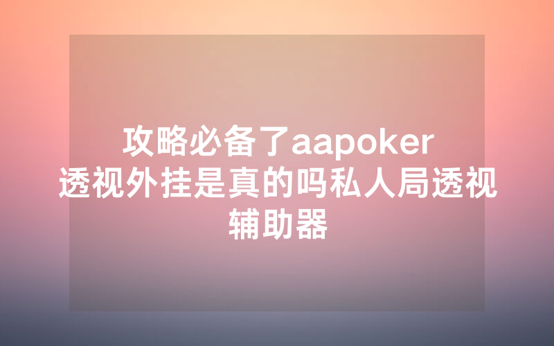 攻略必备了aapoker透视外挂是真的吗私人局透视辅助器