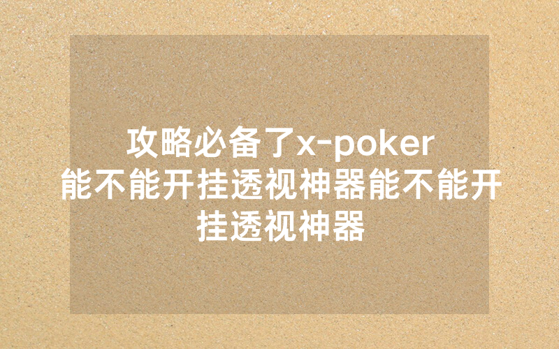 攻略必备了x-poker能不能开挂透视神器能不能开挂透视神器