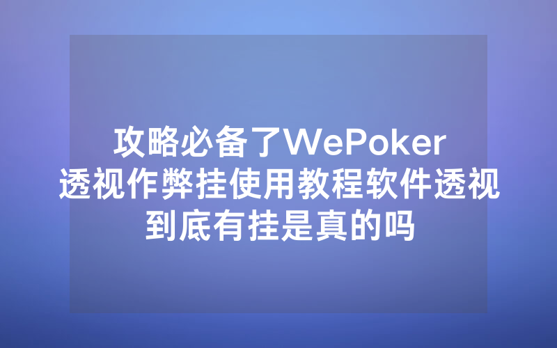 攻略必备了WePoker透视作弊挂使用教程软件透视到底有挂是真的吗