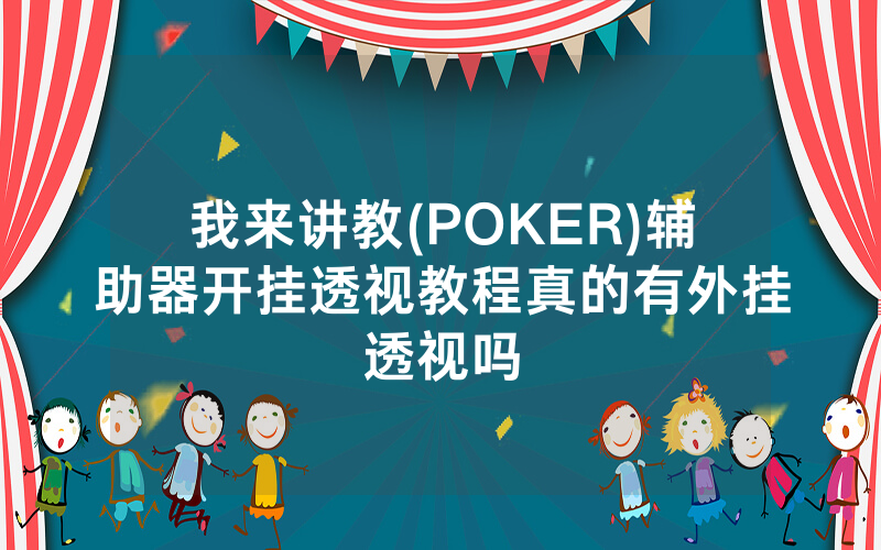 我来讲教(POKER)辅助器开挂透视教程真的有外挂透视吗