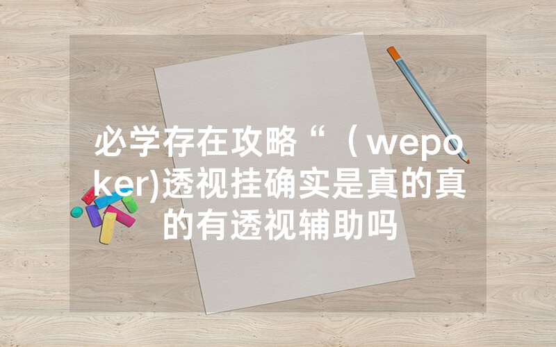 必学存在攻略“（wepoker)透视挂确实是真的真的有透视辅助吗