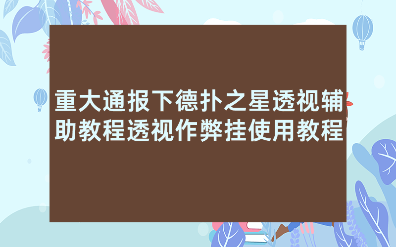 重大通报下德扑之星透视辅助教程透视作弊挂使用教程