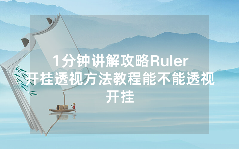 1分钟讲解攻略Ruler开挂透视方法教程能不能透视开挂