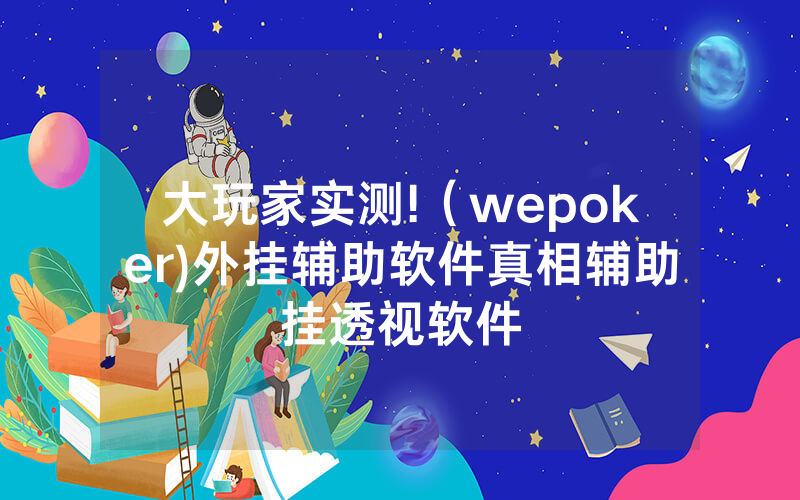 大玩家实测!（wepoker)外挂辅助软件真相辅助挂透视软件