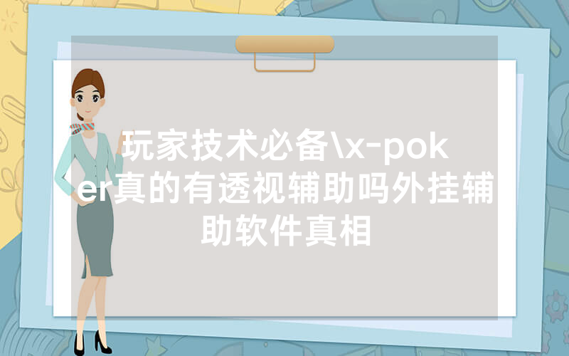 玩家技术必备\x-poker真的有透视辅助吗外挂辅助软件真相