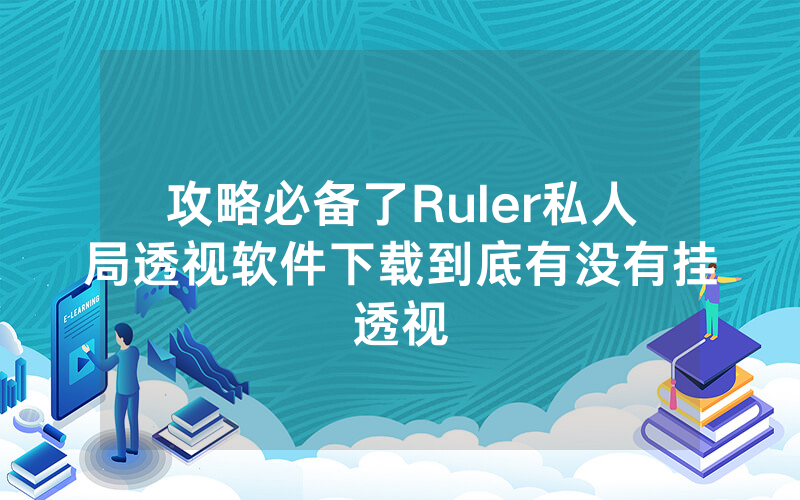攻略必备了Ruler私人局透视软件下载到底有没有挂透视