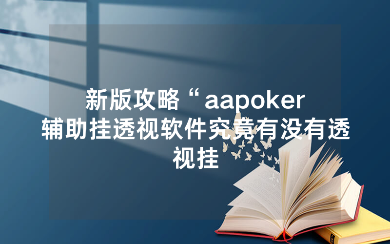 新版攻略“aapoker辅助挂透视软件究竟有没有透视挂