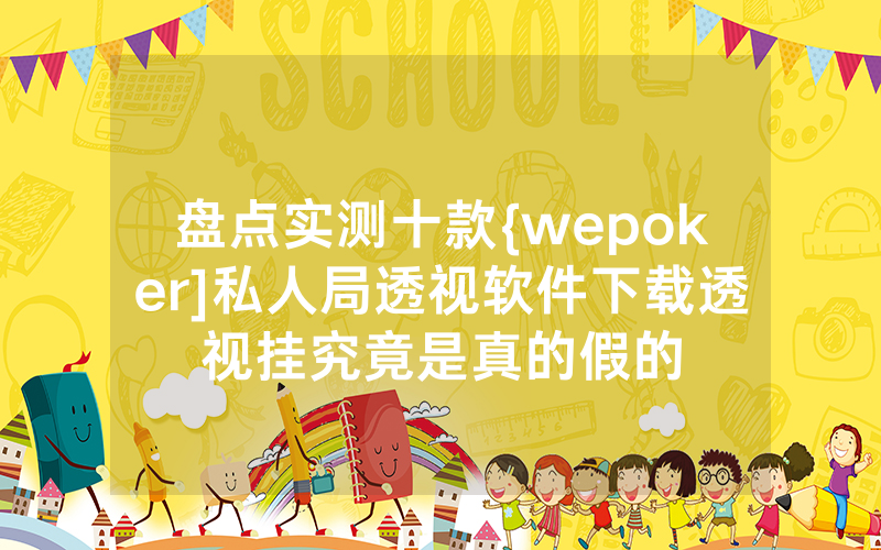 盘点实测十款{wepoker]私人局透视软件下载透视挂究竟是真的假的