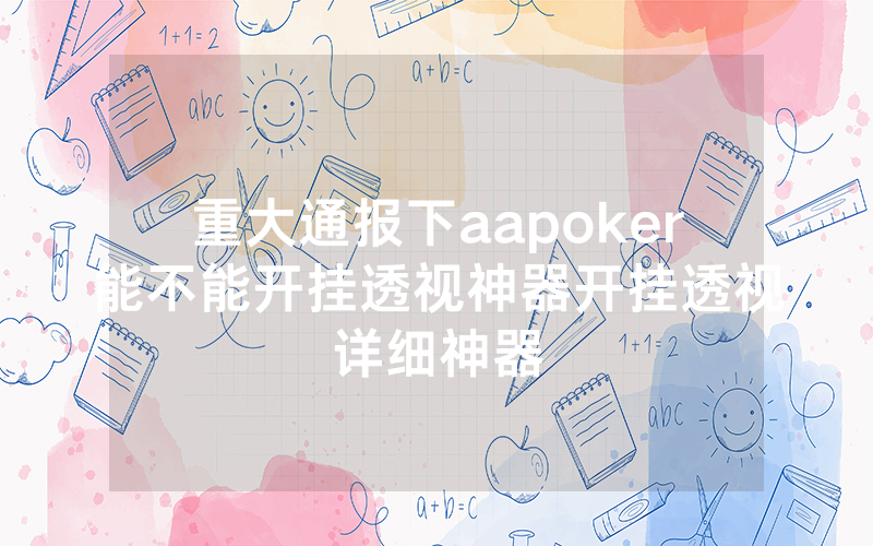 重大通报下aapoker能不能开挂透视神器开挂透视详细神器