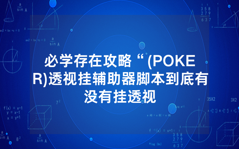 必学存在攻略“(POKER)透视挂辅助器脚本到底有没有挂透视