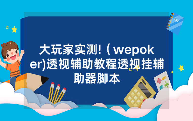 大玩家实测!（wepoker)透视辅助教程透视挂辅助器脚本