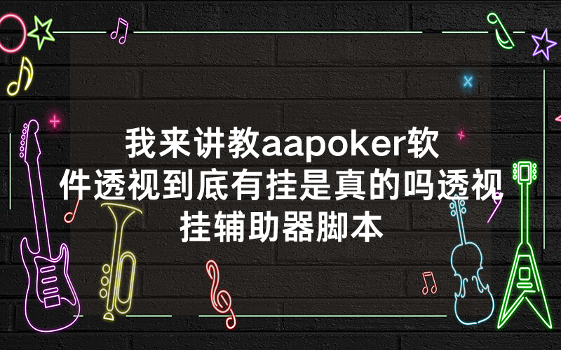 我来讲教aapoker软件透视到底有挂是真的吗透视挂辅助器脚本