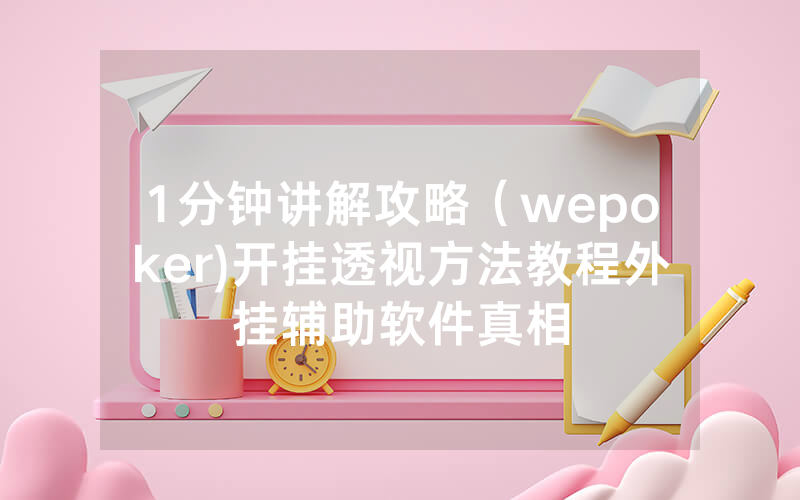 1分钟讲解攻略（wepoker)开挂透视方法教程外挂辅助软件真相