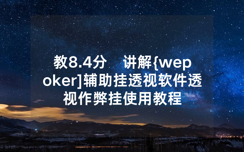 教8.4分鐘讲解{wepoker]辅助挂透视软件透视作弊挂使用教程