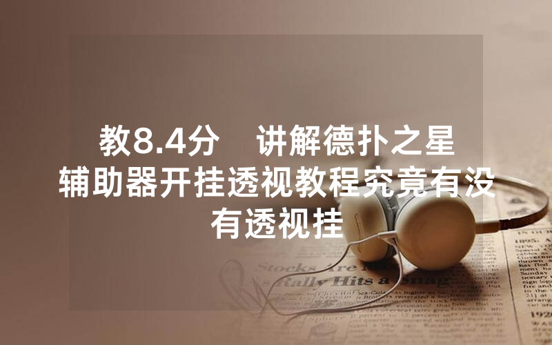 教8.4分鐘讲解德扑之星辅助器开挂透视教程究竟有没有透视挂