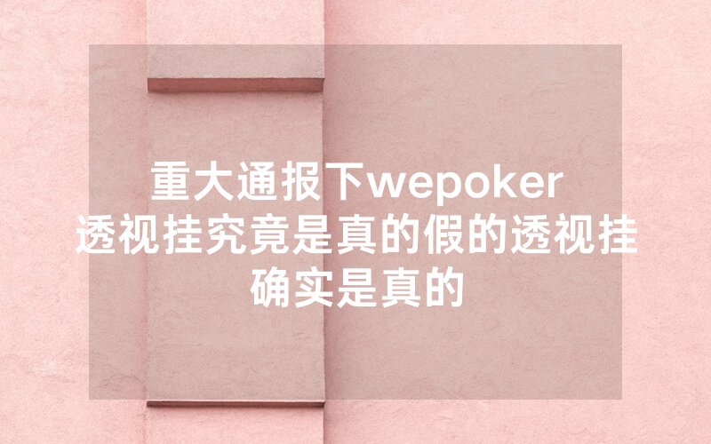 重大通报下wepoker透视挂究竟是真的假的透视挂确实是真的
