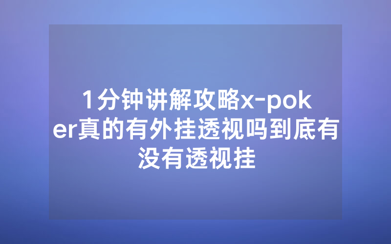 1分钟讲解攻略x-poker真的有外挂透视吗到底有没有透视挂