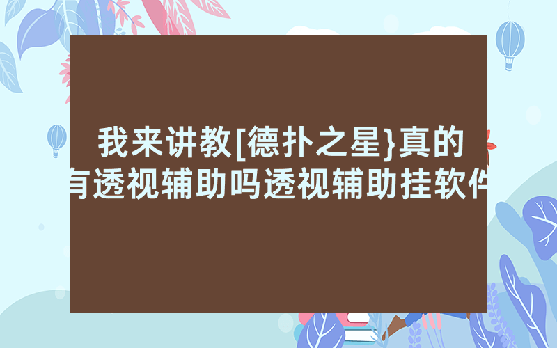 我来讲教[德扑之星}真的有透视辅助吗透视辅助挂软件
