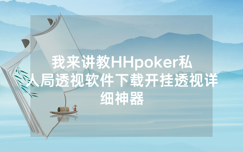 我来讲教HHpoker私人局透视软件下载开挂透视详细神器
