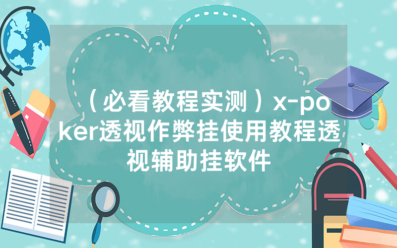 （必看教程实测）x-poker透视作弊挂使用教程透视辅助挂软件