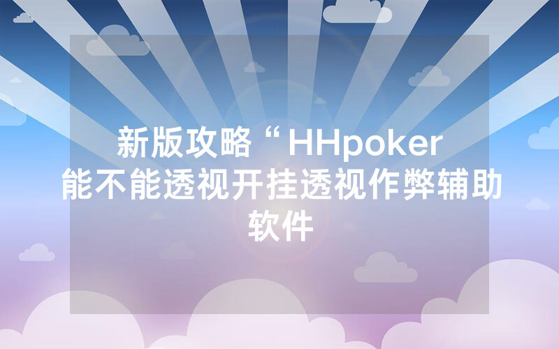新版攻略“HHpoker能不能透视开挂透视作弊辅助软件